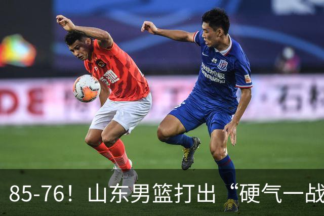 85-76！山东男篮打出“硬气一战”，引援见成效，广东队该醒醒了